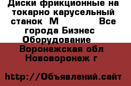 Диски фрикционные на токарно-карусельный станок 1М553, 1531 - Все города Бизнес » Оборудование   . Воронежская обл.,Нововоронеж г.